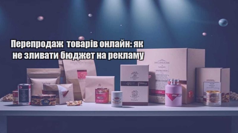 pereprodazh tovariv onlajn yak ne zlyvaty byudzhet na reklamu