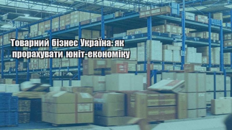 tovarnyj biznes ukrayina yak prorahuvaty yunit ekonomiku